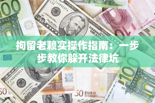 北京拘留老赖实操作指南：一步步教你躲开法律坑