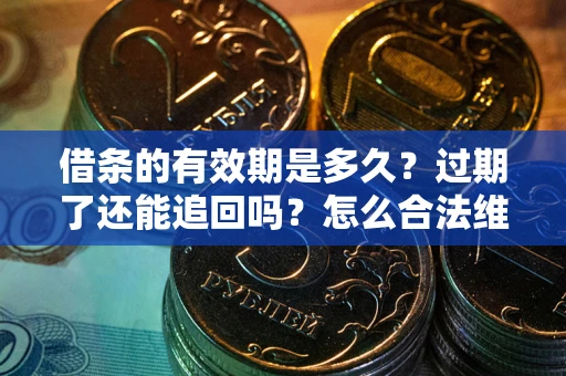 北京借条的有效期是多久？过期了还能追回吗？怎么合法维权？