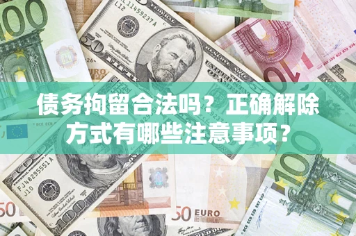 北京债务拘留合法吗？正确解除方式有哪些注意事项？