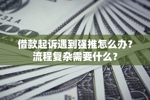 北京借款起诉遇到强推怎么办？流程复杂需要什么？
