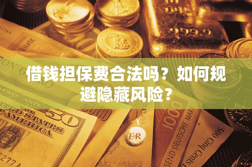 北京借钱担保费合法吗？如何规避隐藏风险？