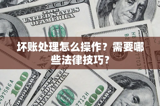 北京坏账处理怎么操作？需要哪些法律技巧？