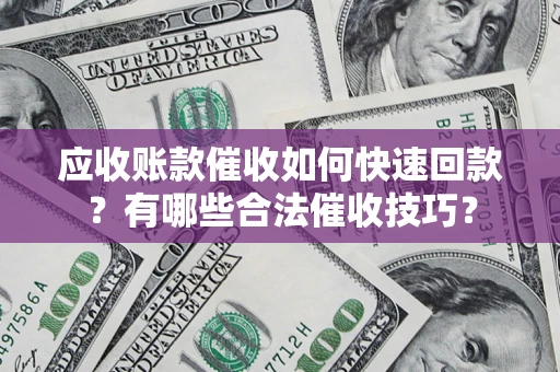 北京应收账款催收如何快速回款？有哪些合法催收技巧？
