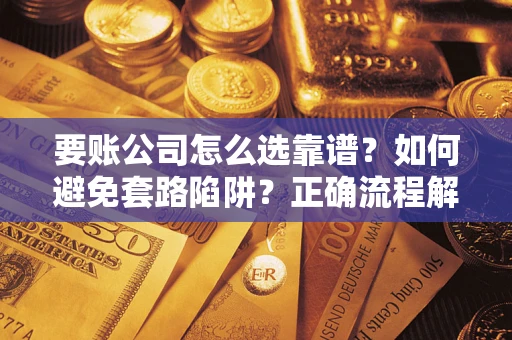 北京要账公司怎么选靠谱？如何避免套路陷阱？正确流程解析