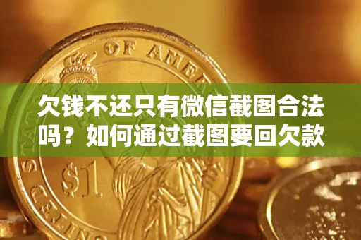 北京欠钱不还只有微信截图合法吗？如何通过截图要回欠款？
