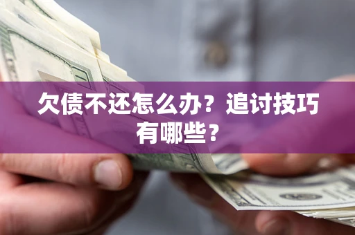 北京欠债不还怎么办？追讨技巧有哪些？