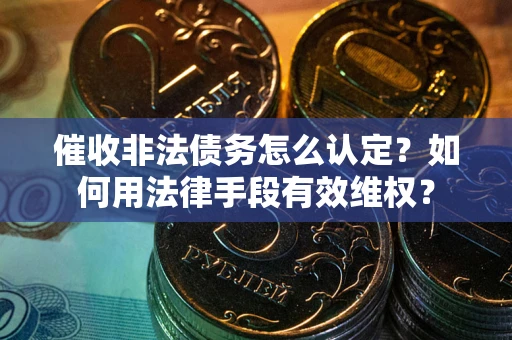 北京催收非法债务怎么认定？如何用法律手段有效维权？