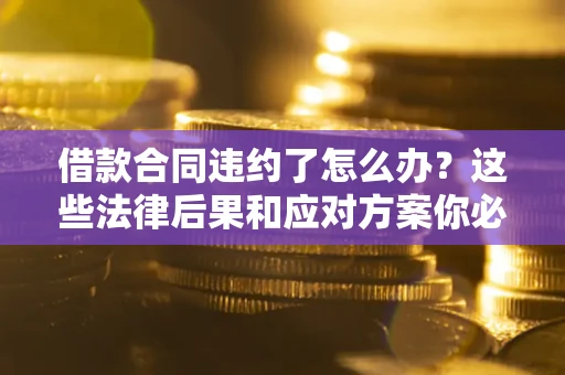 北京借款合同违约了怎么办？这些法律后果和应对方案你必须知道