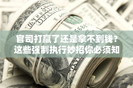 北京官司打赢了还是拿不到钱？这些强制执行妙招你必须知道