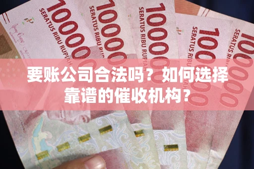 北京要账公司合法吗？如何选择靠谱的催收机构？