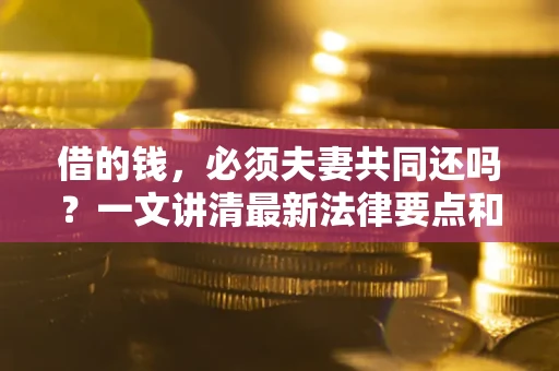 北京借的钱，必须夫妻共同还吗？一文讲清最新法律要点和避坑指南