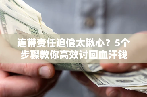 北京连带责任追偿太揪心？5个步骤教你高效讨回血汗钱