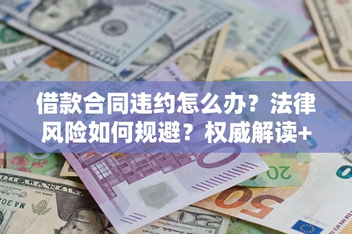 北京借款合同违约怎么办?法律风险如何规避?权威解读+实用指南 北京借款合同违约怎么办?法律风险如何规避?权威解读+实用指南