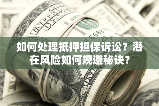 北京如何处理抵押担保诉讼？潜在风险如何规避秘诀？