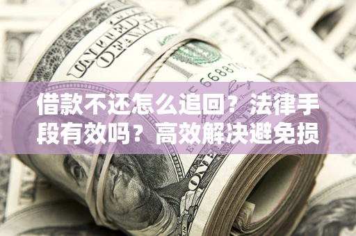 北京借款不还怎么追回？法律手段有效吗？高效解决避免损失