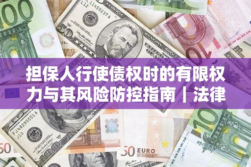 北京担保人行使债权时的有限权力与其风险防控指南｜法律实务解析