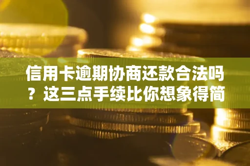 北京信用卡逾期协商还款合法吗？这三点手续比你想象得简单