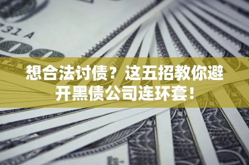 北京想合法讨债？这五招教你避开黑债公司连环套！