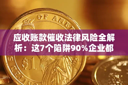 北京应收账款催收法律风险全解析：这7个陷阱90%企业都踩过（含合规应对指南）