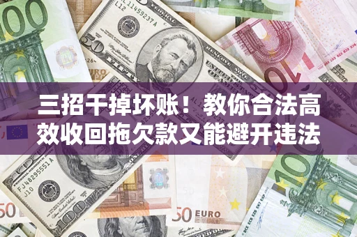 北京三招干掉坏账！教你合法高效收回拖欠款又能避开违法雷区