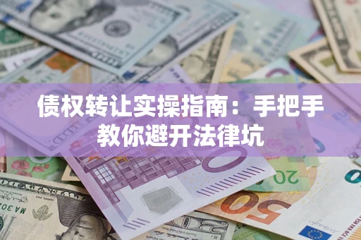 北京债权转让实操指南：手把手教你避开法律坑