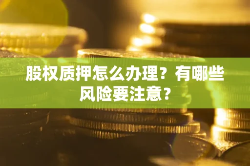 北京股权质押怎么办理？有哪些风险要注意？