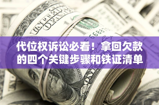 北京代位权诉讼必看!拿回欠款的四个关键步骤和铁证清单 北京代位权诉讼必看!拿回欠款的四个关键步骤和铁证清单