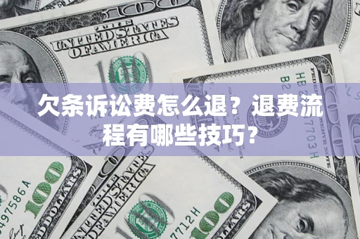 北京欠条诉讼费怎么退？退费流程有哪些技巧？