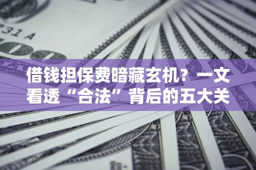 北京借钱担保费暗藏玄机？一文看透“合法”背后的五大关键陷阱