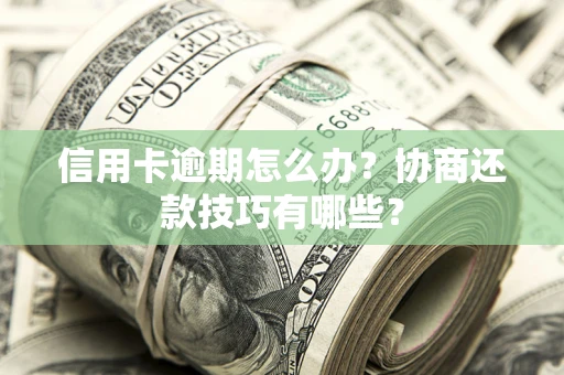 北京信用卡逾期怎么办？协商还款技巧有哪些？