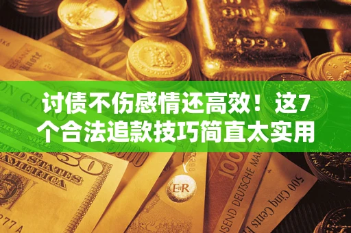 北京讨债不伤感情还高效！这7个合法追款技巧简直太实用