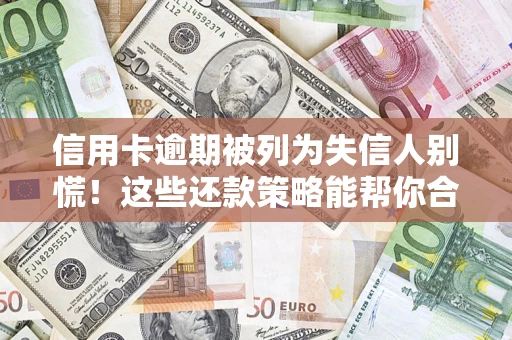 北京信用卡逾期被列为失信人别慌！这些还款策略能帮你合法止损