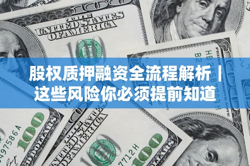 北京股权质押融资全流程解析｜这些风险你必须提前知道