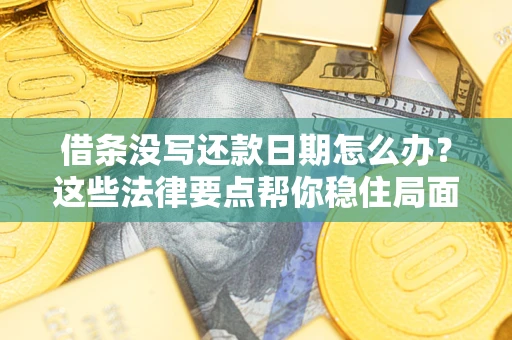 北京借条没写还款日期怎么办？这些法律要点帮你稳住局面