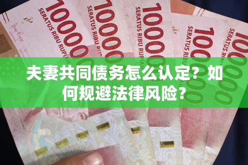 北京夫妻共同债务怎么认定？如何规避法律风险？