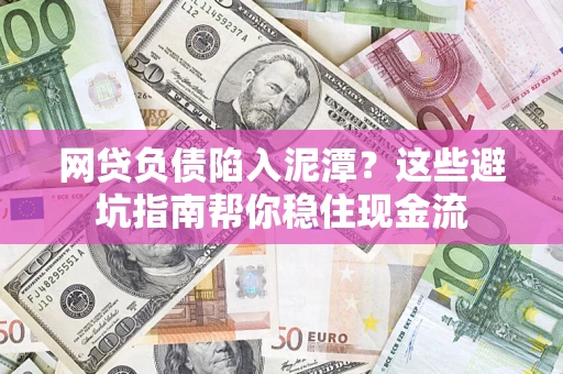 北京网贷负债陷入泥潭？这些避坑指南帮你稳住现金流