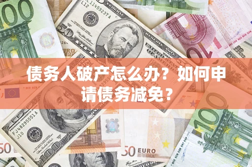 北京债务人破产怎么办？如何申请债务减免？