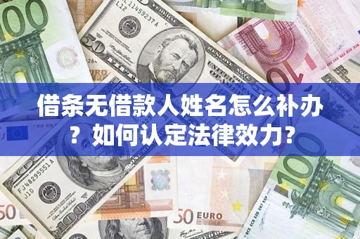 北京借条无借款人姓名怎么补办？如何认定法律效力？