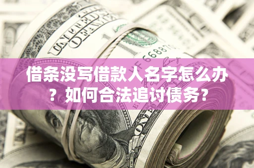 北京借条没写借款人名字怎么办？如何合法追讨债务？