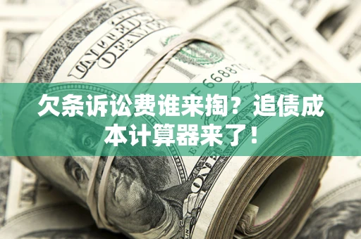 北京欠条诉讼费谁来掏？追债成本计算器来了！