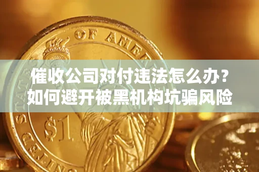 北京催收公司对付违法怎么办？如何避开被黑机构坑骗风险