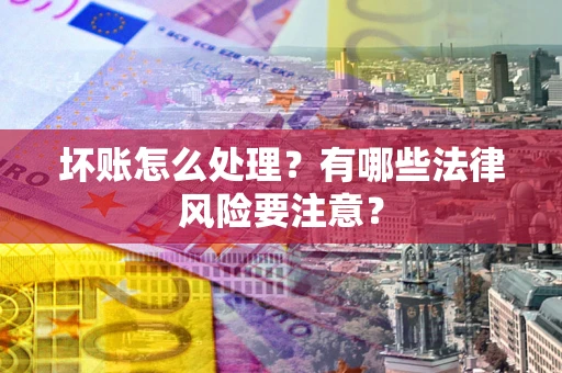 北京坏账怎么处理？有哪些法律风险要注意？