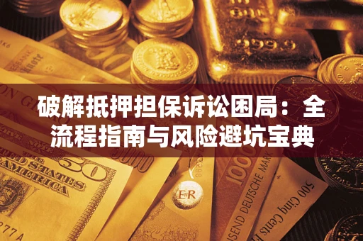 北京破解抵押担保诉讼困局:全流程指南与风险避坑宝典 北京破解抵押担保诉讼困局:全流程指南与风险避坑宝典