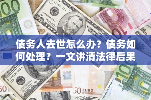 北京债务人去世怎么办？债务如何处理？一文讲清法律后果
