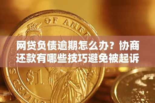 北京网贷负债逾期怎么办？协商还款有哪些技巧避免被起诉？