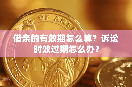 北京借条的有效期怎么算？诉讼时效过期怎么办？