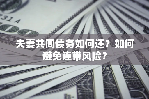 北京夫妻共同债务如何还？如何避免连带风险？