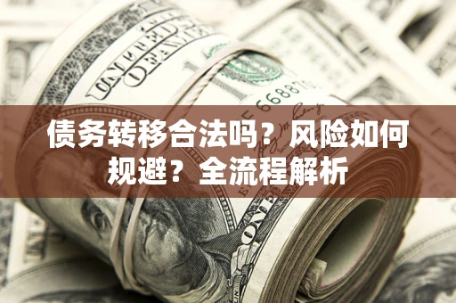 北京债务转移合法吗？风险如何规避？全流程解析