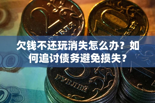 北京欠钱不还玩消失怎么办？如何追讨债务避免损失？