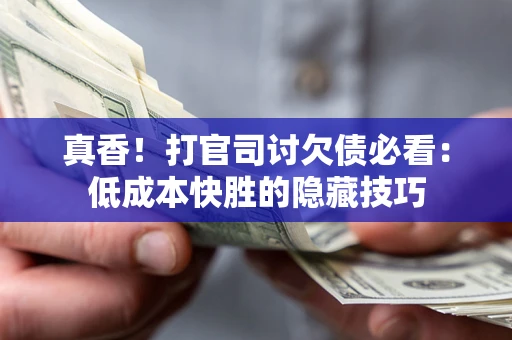 北京真香！打官司讨欠债必看：低成本快胜的隐藏技巧
